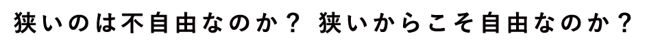 狭いのは不自由なのか？