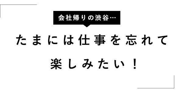 「たまには仕事を忘れて楽しみたい!」