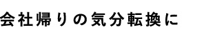 会社帰りの気分転換に