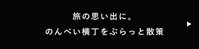 旅の思い出に。のんべい横丁をぶらっと散策