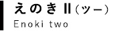 えのきⅡ（ツー）