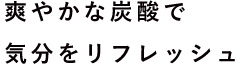 爽やかな炭酸で気分をリフレッシュ