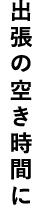 出張の空き時間に