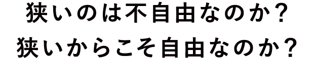 狭いのは不自由なのか？