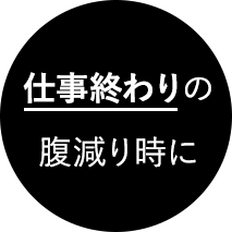 仕事終わりの腹減り時に